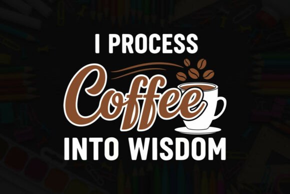 I Process Coffee into Wisdom: Graphics for T-Shirt Designs